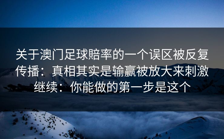 关于澳门足球賠率的一个误区被反复传播：真相其实是输赢被放大来刺激继续：你能做的第一步是这个