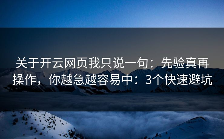 关于开云网页我只说一句：先验真再操作，你越急越容易中：3个快速避坑