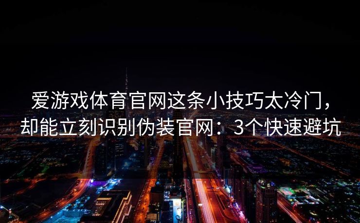 爱游戏体育官网这条小技巧太冷门，却能立刻识别伪装官网：3个快速避坑