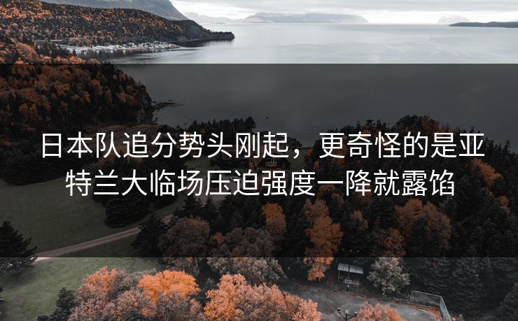 日本队追分势头刚起，更奇怪的是亚特兰大临场压迫强度一降就露馅