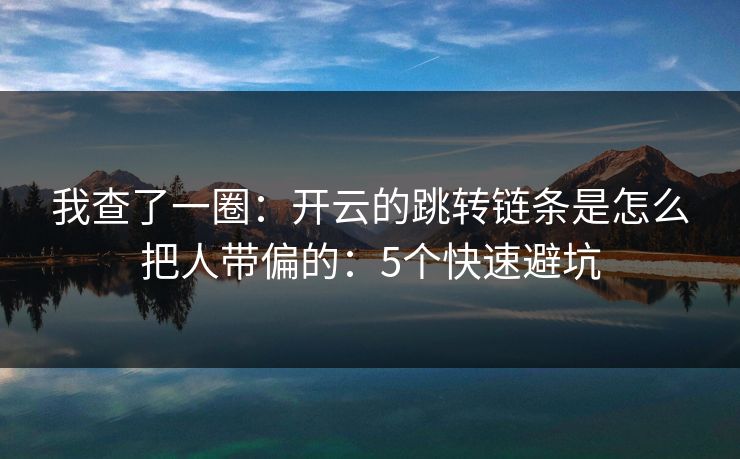 我查了一圈：开云的跳转链条是怎么把人带偏的：5个快速避坑