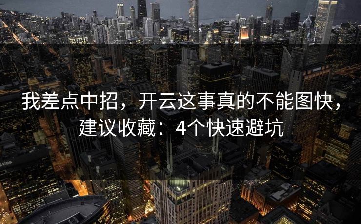 我差点中招，开云这事真的不能图快，建议收藏：4个快速避坑