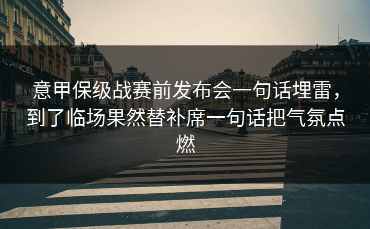 意甲保级战赛前发布会一句话埋雷，到了临场果然替补席一句话把气氛点燃