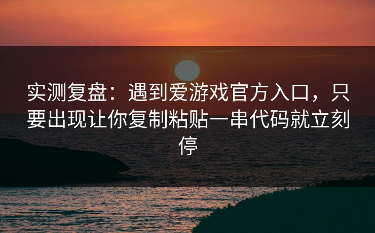实测复盘：遇到爱游戏官方入口，只要出现让你复制粘贴一串代码就立刻停