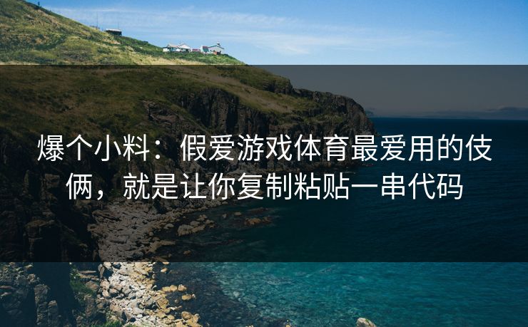 爆个小料：假爱游戏体育最爱用的伎俩，就是让你复制粘贴一串代码