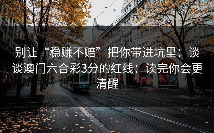别让“稳赚不赔”把你带进坑里：谈谈澳门六合彩3分的红线：读完你会更清醒