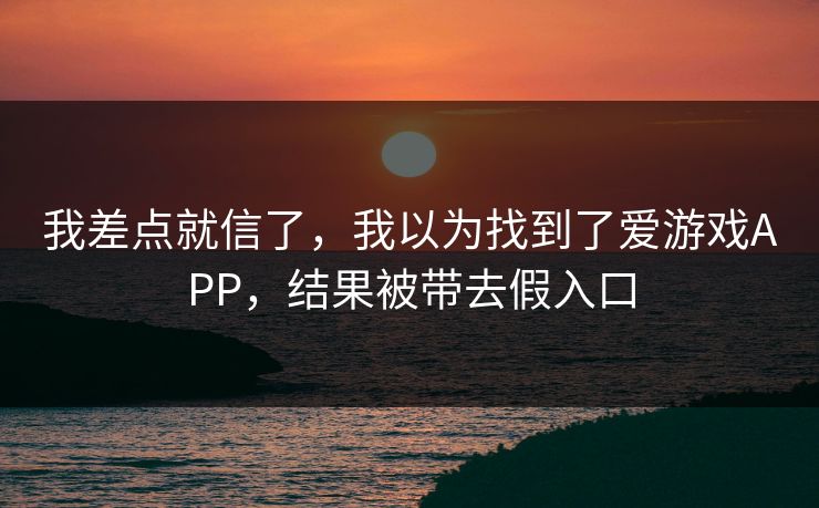 我差点就信了，我以为找到了爱游戏APP，结果被带去假入口