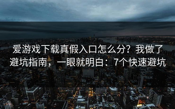 爱游戏下载真假入口怎么分？我做了避坑指南，一眼就明白：7个快速避坑