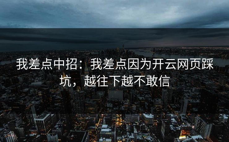 我差点中招：我差点因为开云网页踩坑，越往下越不敢信