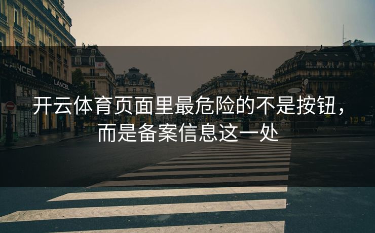 开云体育页面里最危险的不是按钮，而是备案信息这一处