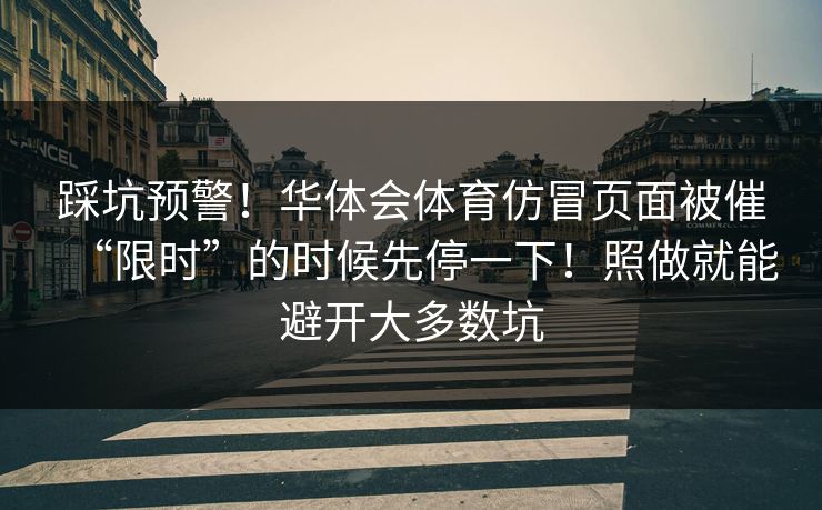踩坑预警！华体会体育仿冒页面被催“限时”的时候先停一下！照做就能避开大多数坑