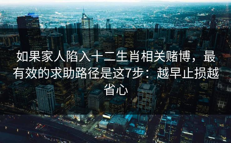 如果家人陷入十二生肖相关赌博，最有效的求助路径是这7步：越早止损越省心
