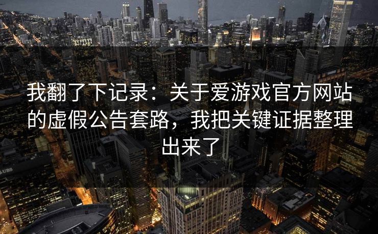 我翻了下记录：关于爱游戏官方网站的虚假公告套路，我把关键证据整理出来了