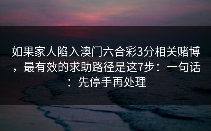 如果家人陷入澳门六合彩3分相关赌博，最有效的求助路径是这7步：一句话：先停手再处理