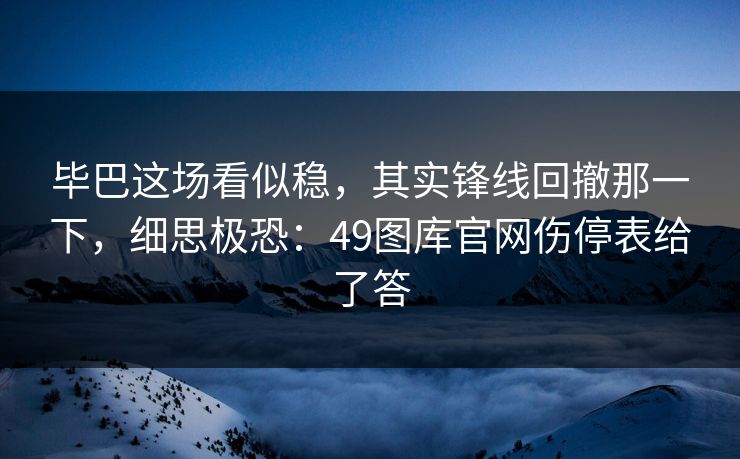 毕巴这场看似稳，其实锋线回撤那一下，细思极恐：49图库官网伤停表给了答