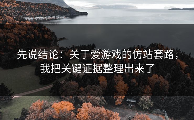 先说结论:关于爱游戏的仿站套路,我把关键证据整理出来了 先说结论:关于爱游戏的仿站套路,我把关键证据整理出来了