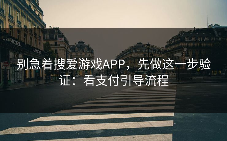 别急着搜爱游戏APP,先做这一步验证:看支付引导流程 别急着搜爱游戏APP,先做这一步验证:看支付引导流程