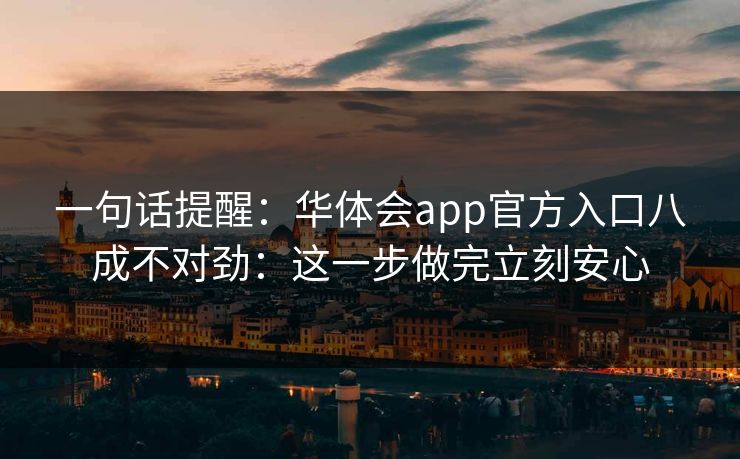一句话提醒:华体会app官方入口八成不对劲:这一步做完立刻安心 一句话提醒:华体会app官方入口八成不对劲:这一步做完立刻安心